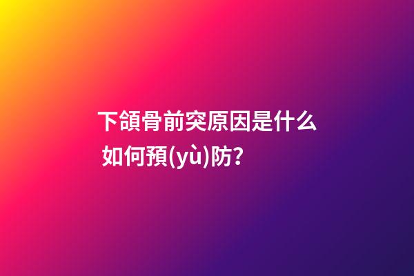 下頜骨前突原因是什么 如何預(yù)防？